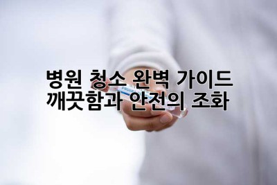 병원 청소 완벽 가이드: 깨끗함과 안전의 조화