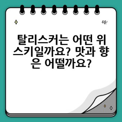 탈리스커 위스키: 완벽 가이드 - 종류, 맛, 향, 가격, 그리고 더 많은 정보