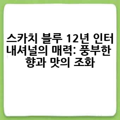 스카치 블루 12년 인터내셔널, 어떻게 즐겨야 제대로 맛볼 수 있을까요?