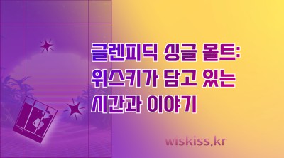 글렌피딕 싱글 몰트: 위스키가 담고 있는 시간과 이야기